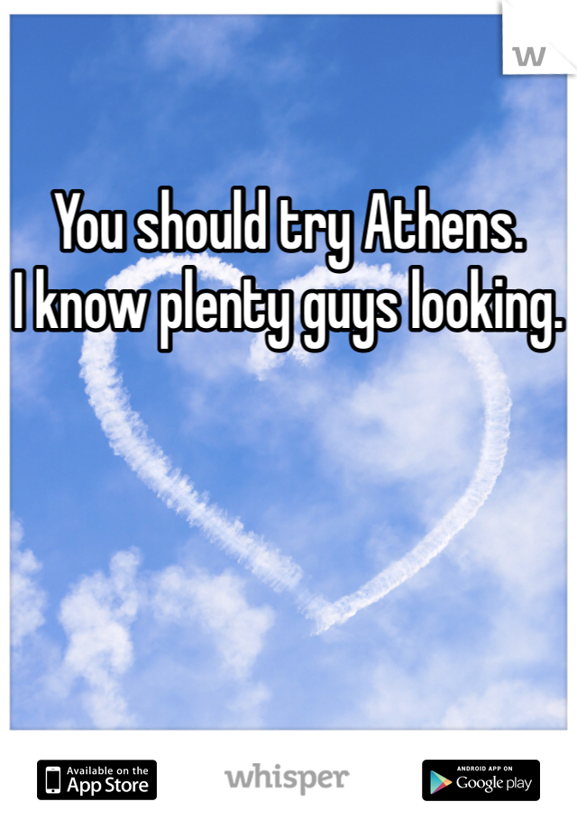You should try Athens. 
I know plenty guys looking.
