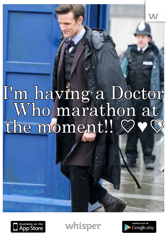 I'm having a Doctor Who marathon at the moment!! ♡♥♡♥