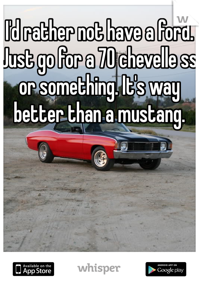 I'd rather not have a ford. Just go for a 70 chevelle ss or something. It's way better than a mustang.
