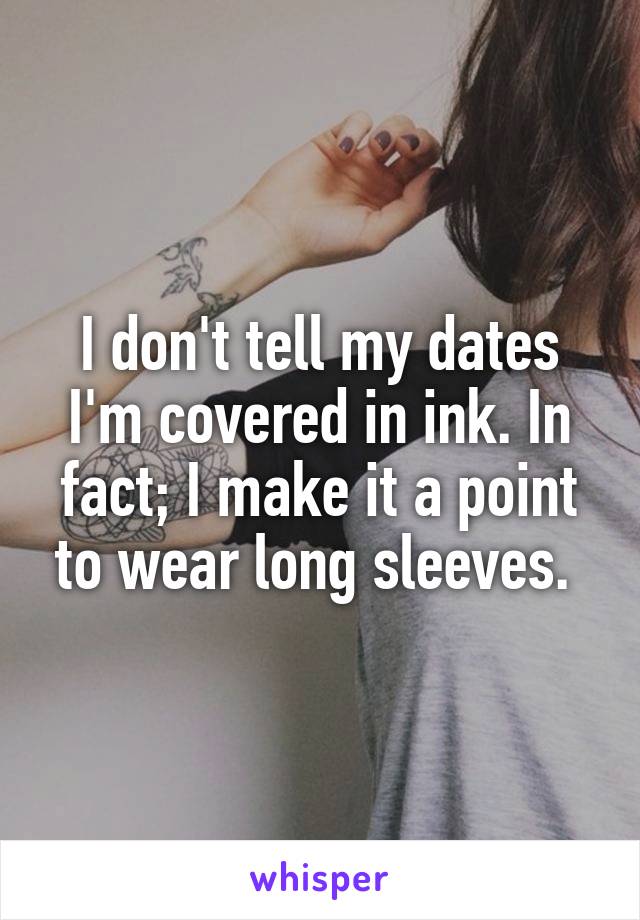 I don't tell my dates I'm covered in ink. In fact; I make it a point to wear long sleeves. 