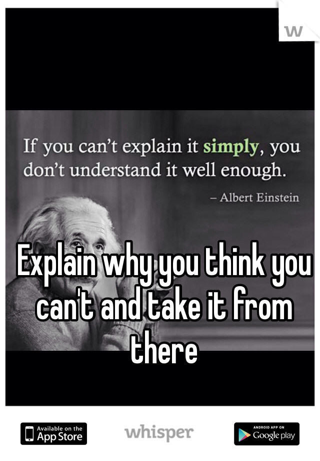 Explain why you think you can't and take it from there 
