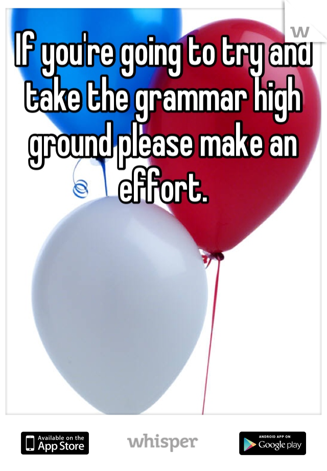 If you're going to try and take the grammar high ground please make an effort.