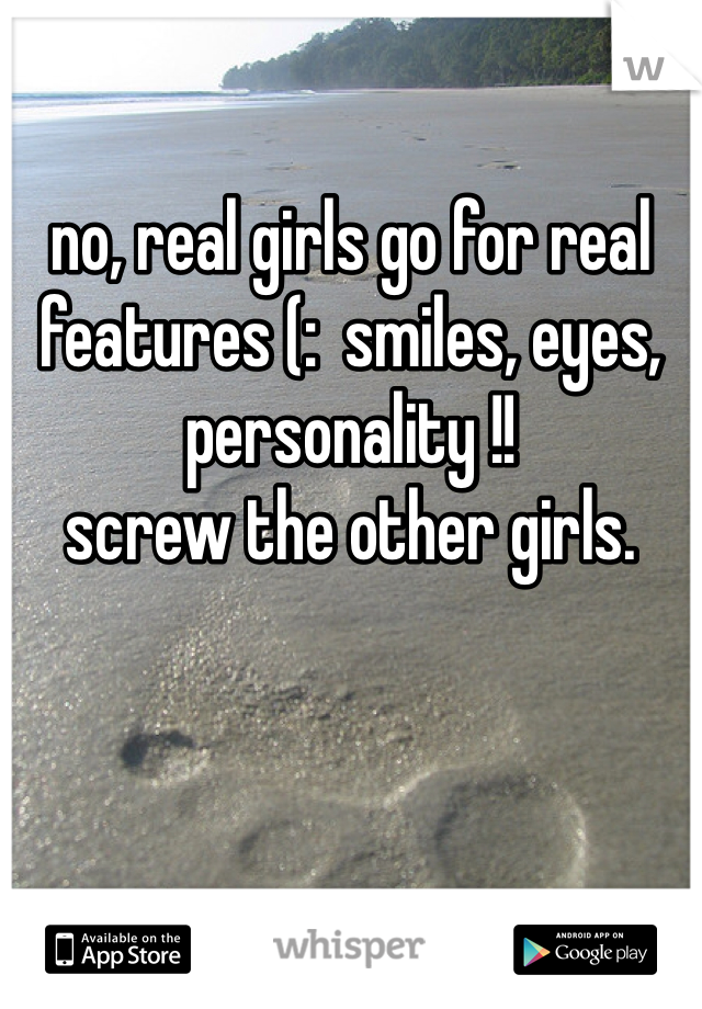 

no, real girls go for real features (:  smiles, eyes, personality !! 
screw the other girls. 