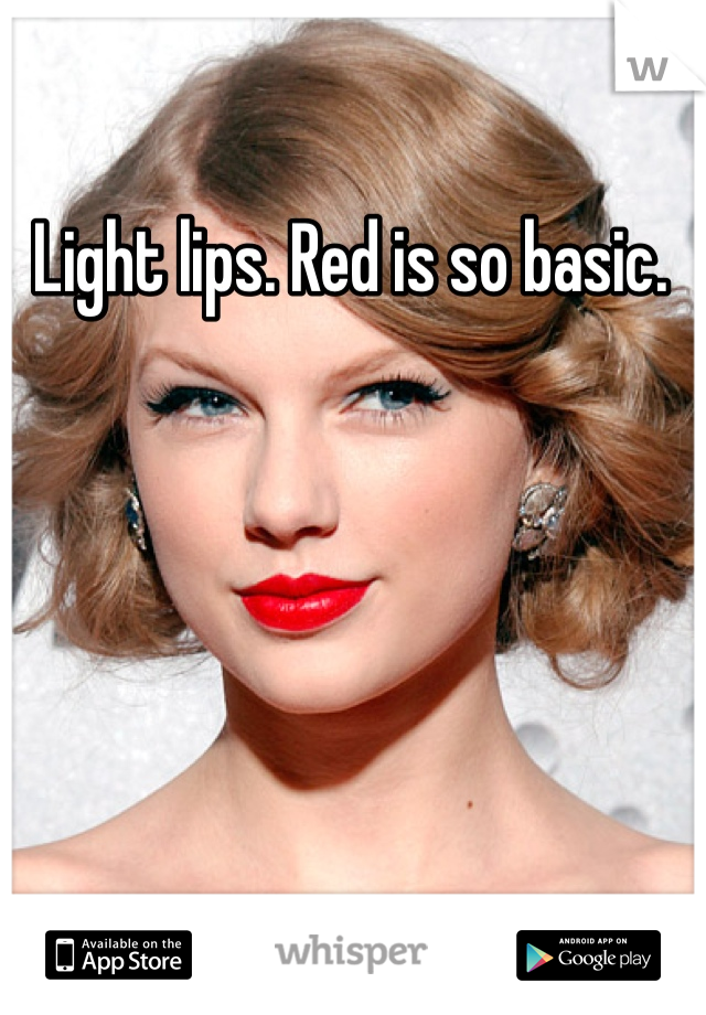 Light lips. Red is so basic.