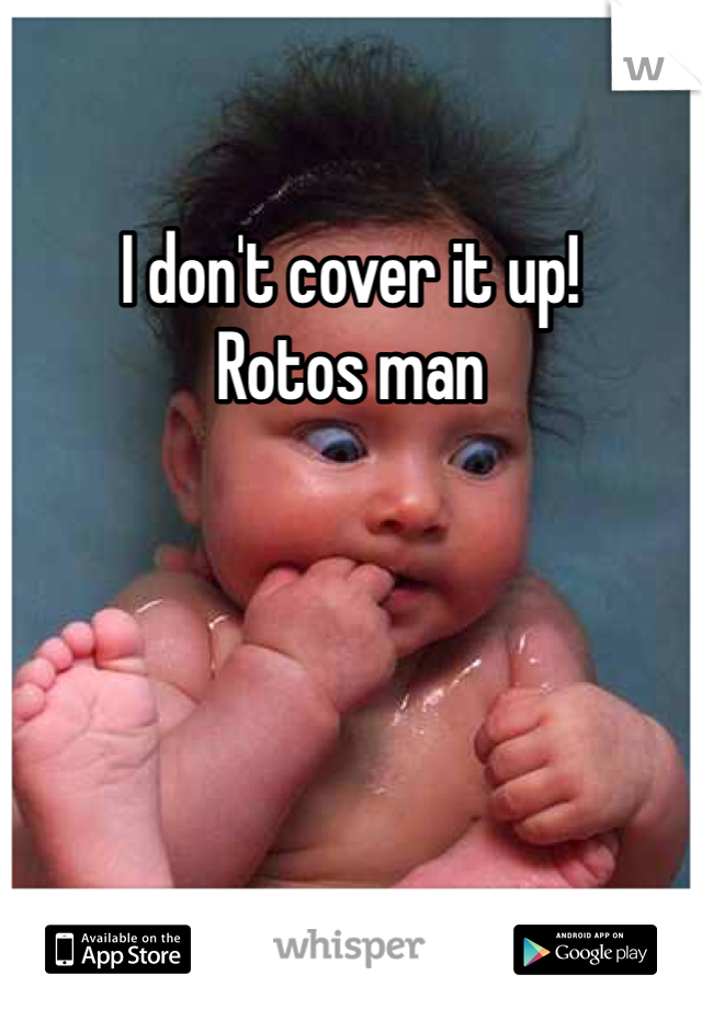 I don't cover it up! 
Rotos man 