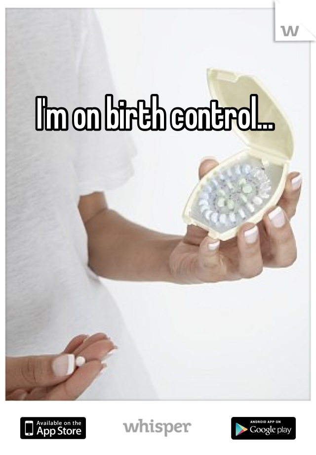 I'm on birth control... 
