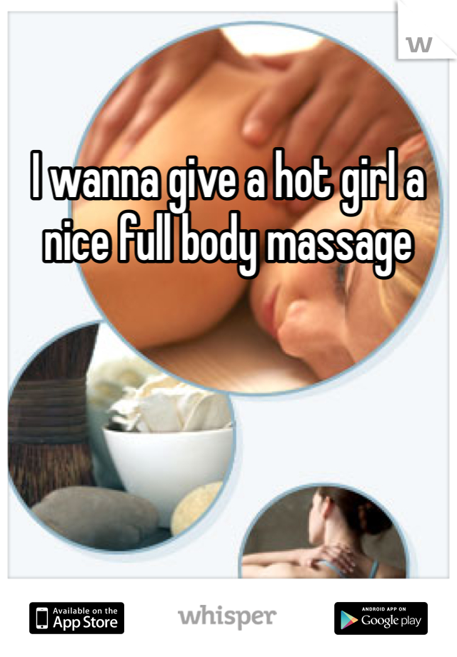 I wanna give a hot girl a nice full body massage