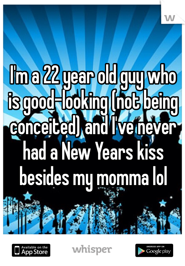 I'm a 22 year old guy who is good-looking (not being conceited) and I've never had a New Years kiss besides my momma lol