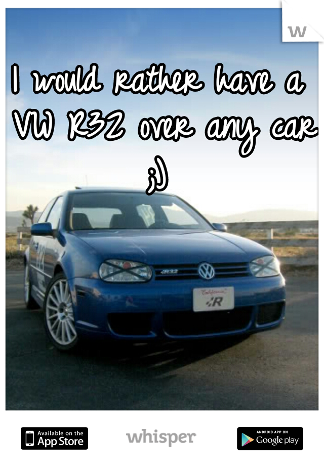 I would rather have a VW R32 over any car ;) 