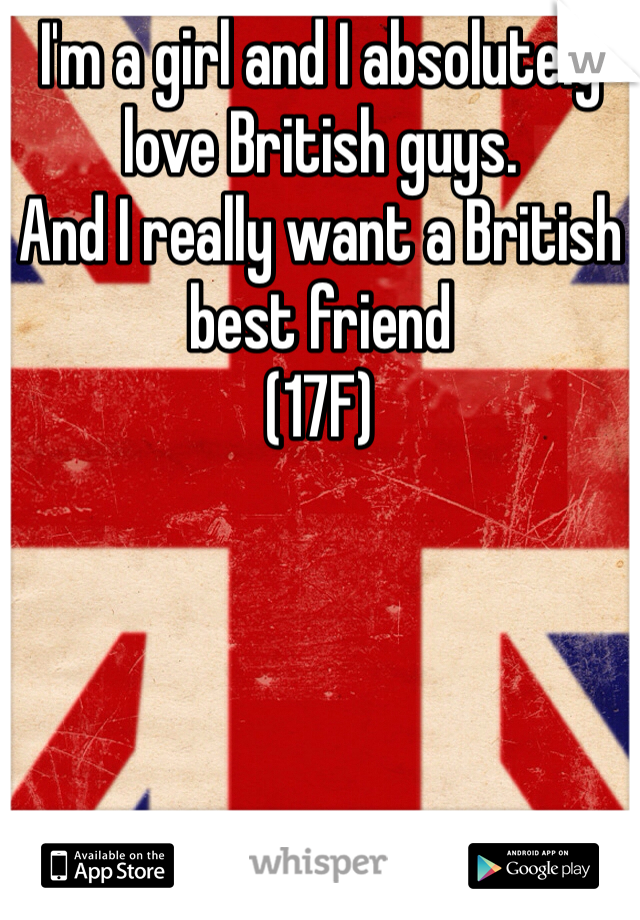 I'm a girl and I absolutely love British guys. 
And I really want a British best friend 
(17F) 