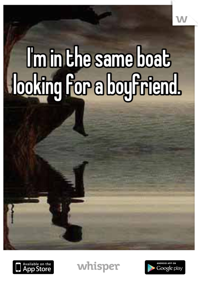 I'm in the same boat looking for a boyfriend. 