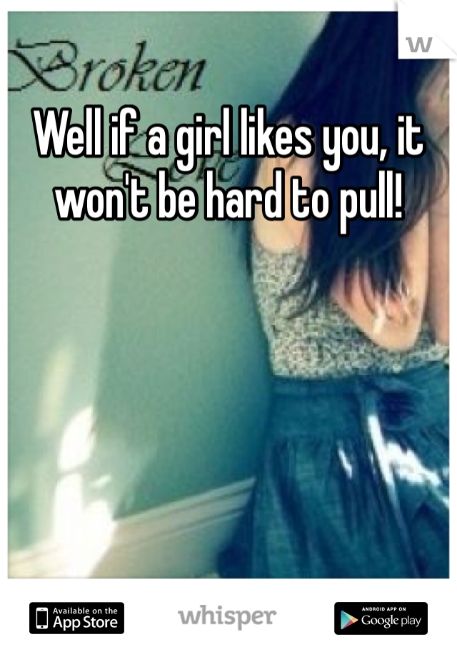 Well if a girl likes you, it won't be hard to pull!