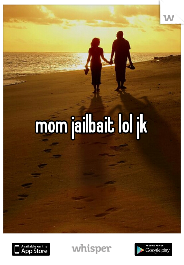 mom jailbait lol jk