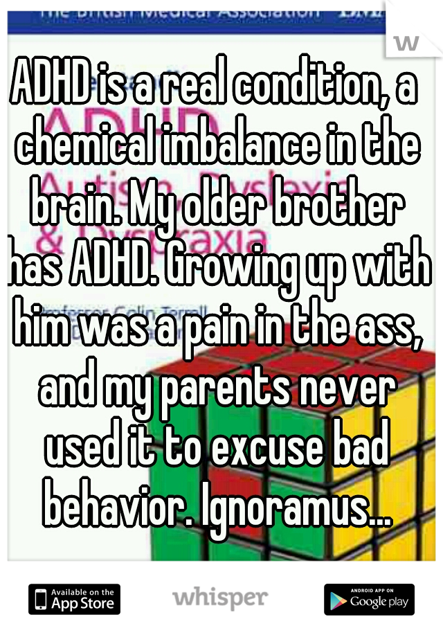 ADHD is a real condition, a chemical imbalance in the brain. My older brother has ADHD. Growing up with him was a pain in the ass, and my parents never used it to excuse bad behavior. Ignoramus...
