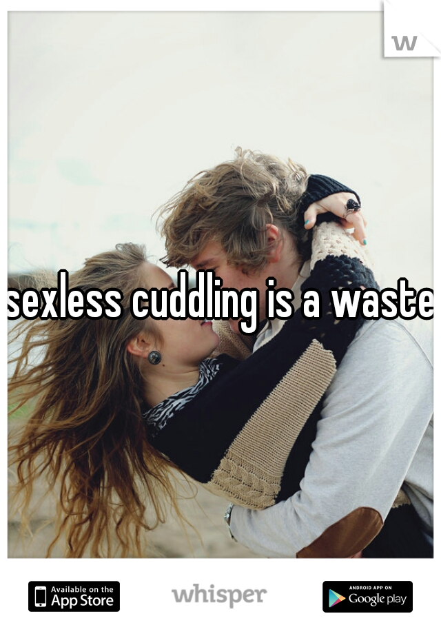 sexless cuddling is a waste