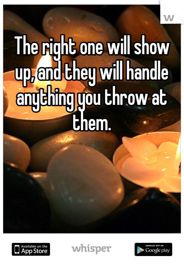 The right one will show up, and they will handle anything you throw at them.