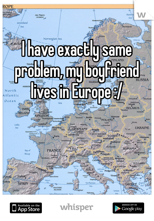 I have exactly same problem, my boyfriend lives in Europe :/