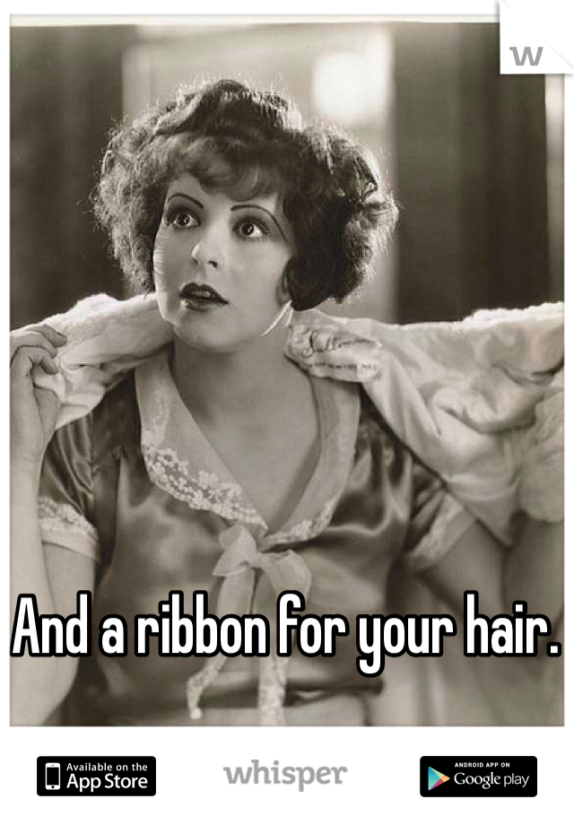 And a ribbon for your hair. 