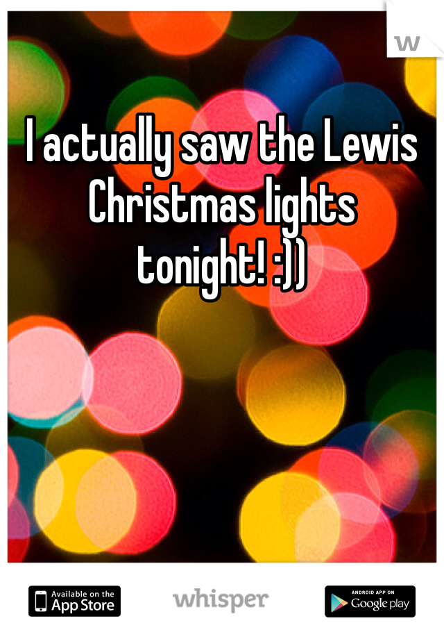 I actually saw the Lewis Christmas lights tonight! :))