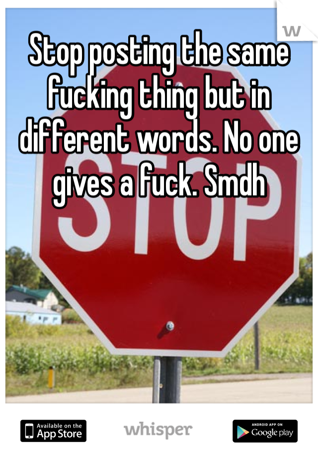 Stop posting the same fucking thing but in different words. No one gives a fuck. Smdh