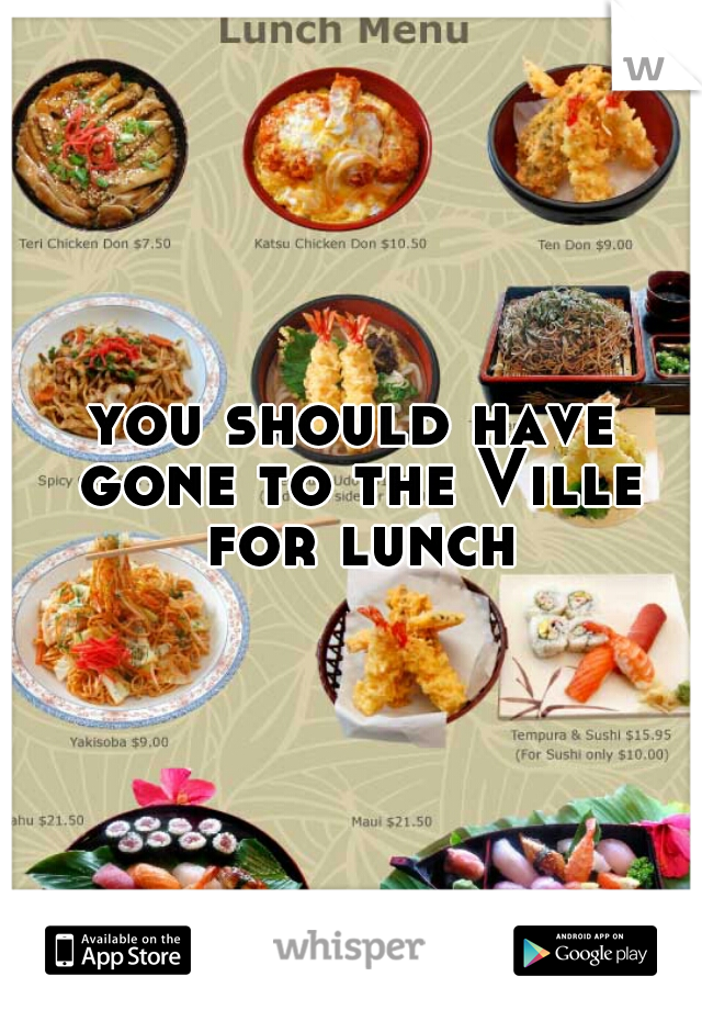 you should have gone to the Ville for lunch