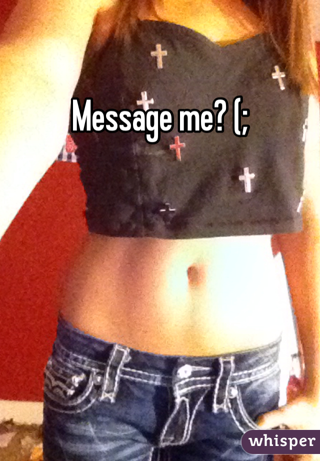 Message me? (;
