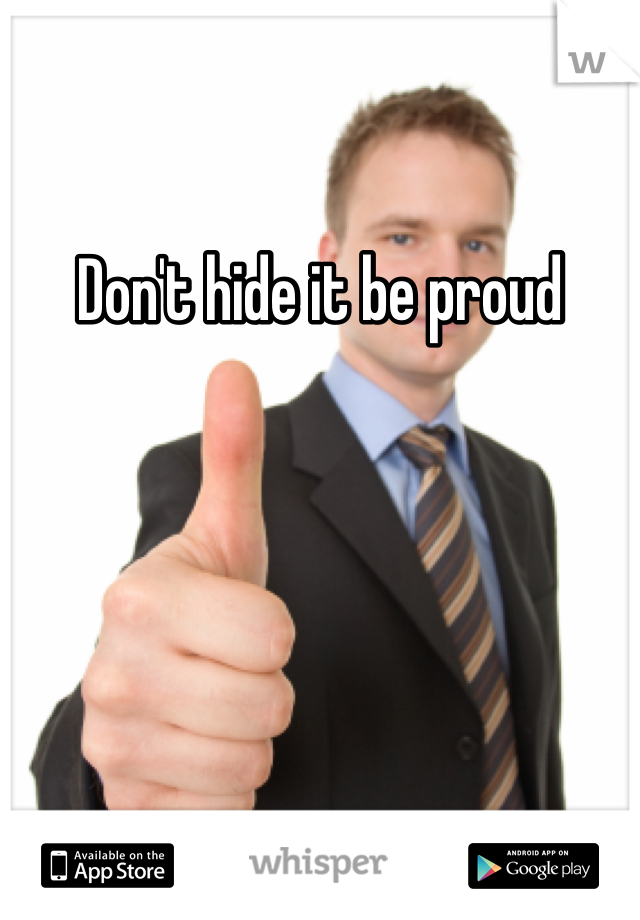 Don't hide it be proud