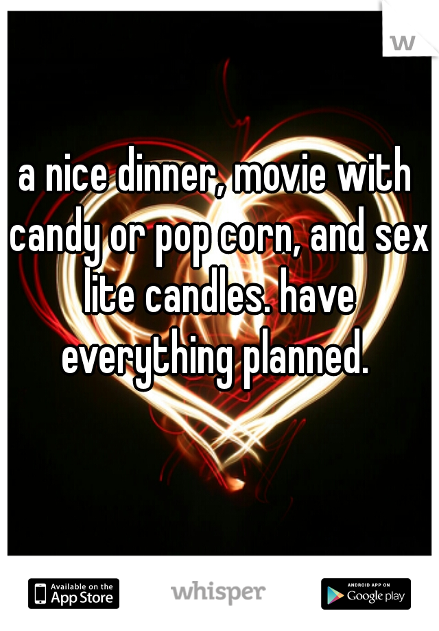 a nice dinner, movie with candy or pop corn, and sex lite candles. have everything planned. 