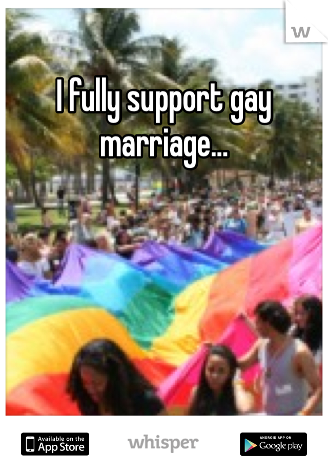 I fully support gay marriage…