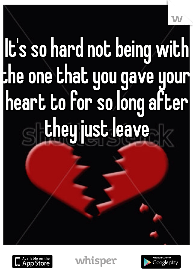 It's so hard not being with the one that you gave your heart to for so long after they just leave