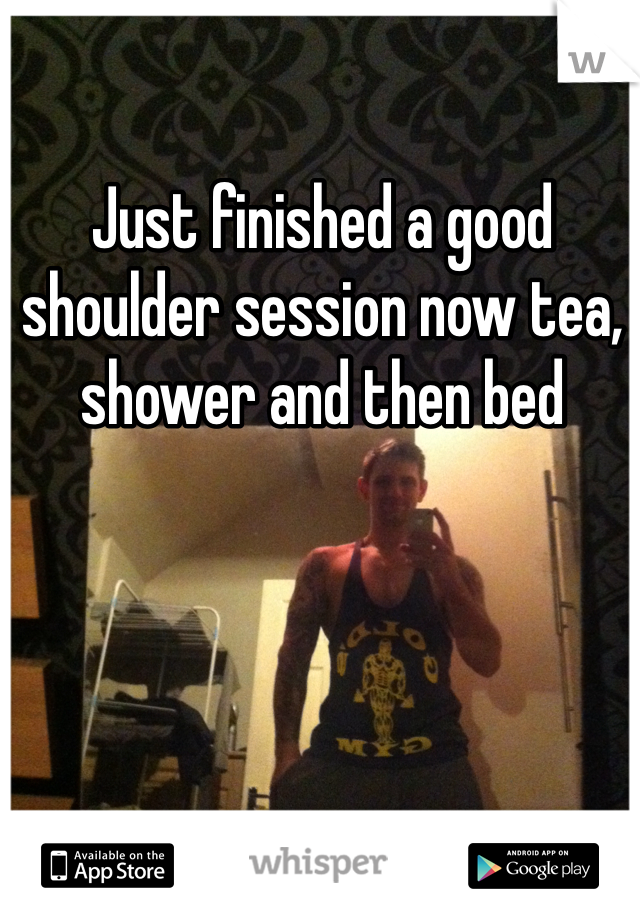 Just finished a good shoulder session now tea, shower and then bed
