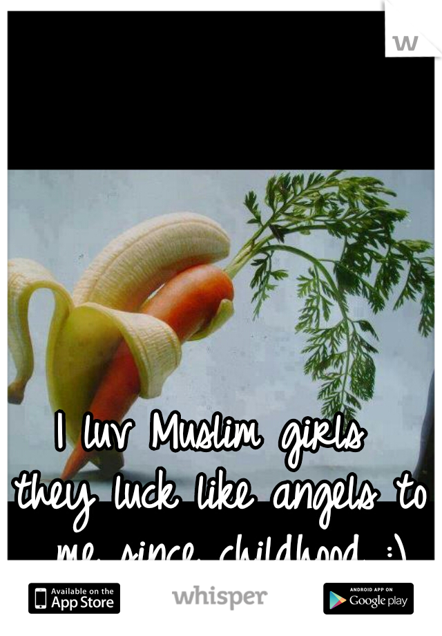 I luv Muslim girls 
they luck like angels to me since childhood :)