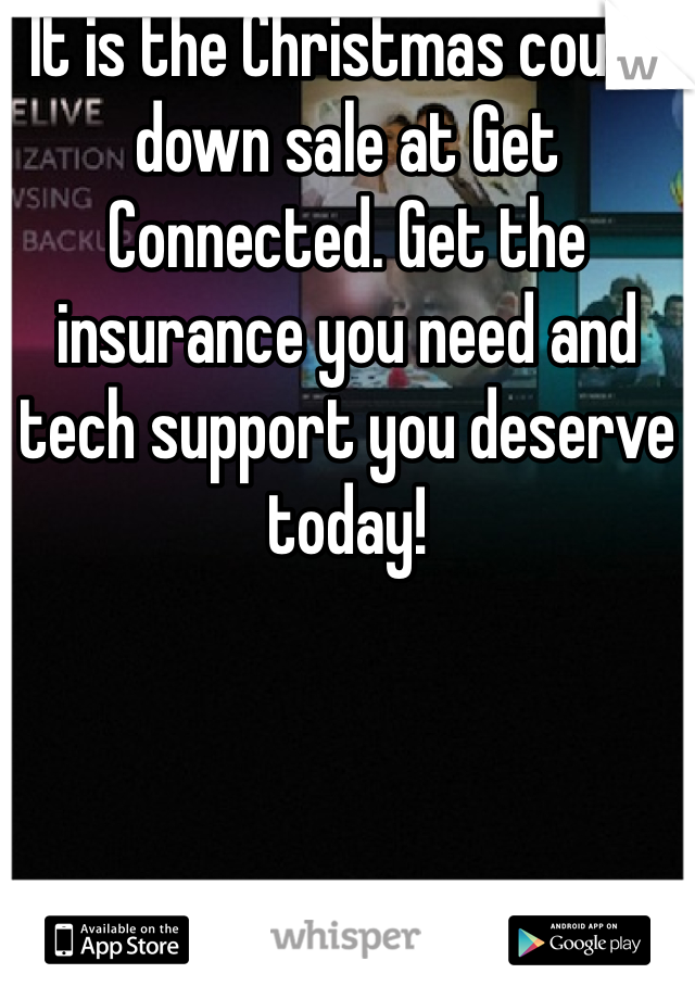It is the Christmas count down sale at Get Connected. Get the insurance you need and tech support you deserve today!