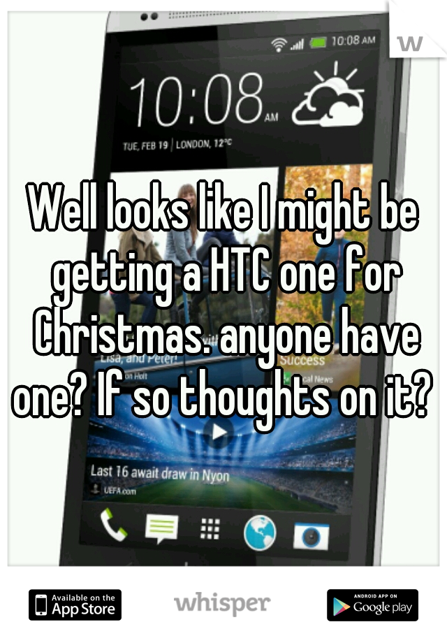 Well looks like I might be getting a HTC one for Christmas. anyone have one? If so thoughts on it?  
