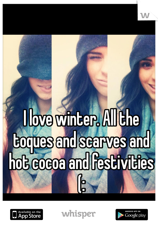 I love winter. All the toques and scarves and hot cocoa and festivities (: 