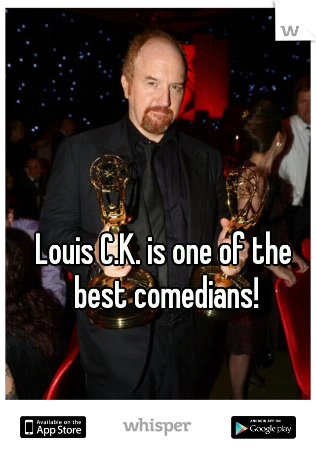 Louis C.K. is one of the best comedians!
