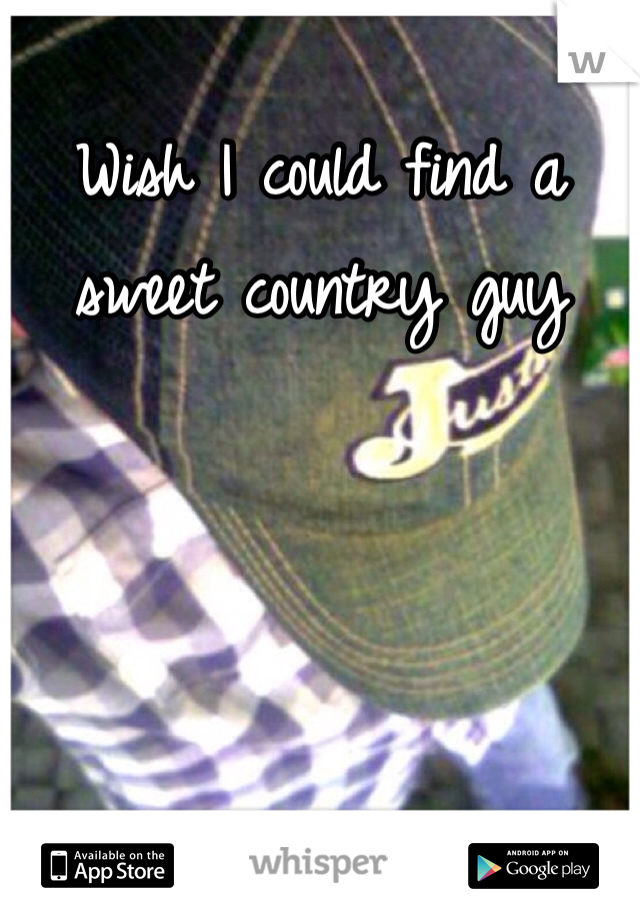 Wish I could find a sweet country guy
