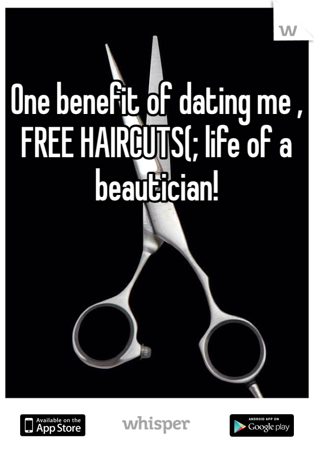 One benefit of dating me , FREE HAIRCUTS(; life of a beautician!