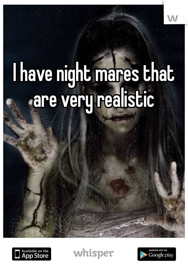 I have night mares that are very realistic 