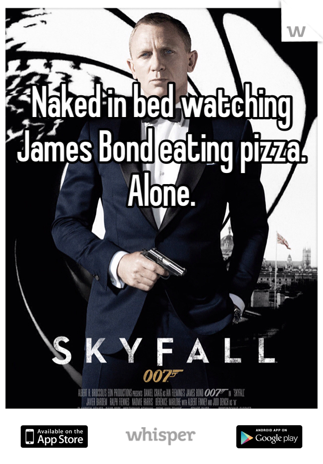 Naked in bed watching James Bond eating pizza. Alone. 
