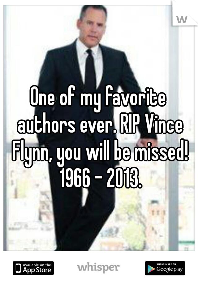 One of my favorite authors ever. RIP Vince Flynn, you will be missed! 1966 - 2013.