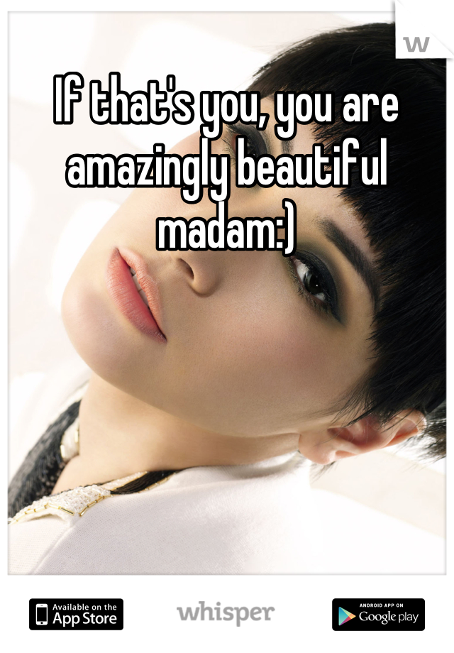 If that's you, you are amazingly beautiful madam:)