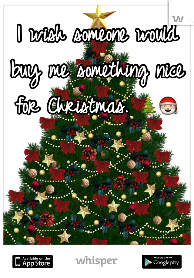 I wish someone would buy me something nice for Christmas. 🎄🎅