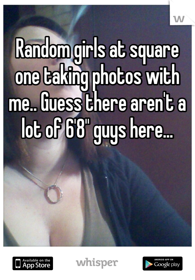 Random girls at square one taking photos with me.. Guess there aren't a lot of 6'8" guys here... 
