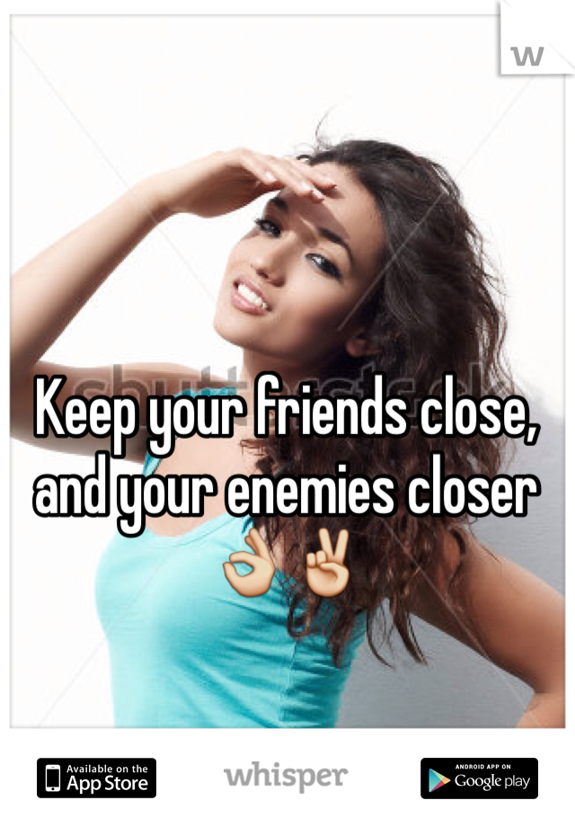 Keep your friends close, and your enemies closer 👌✌️
