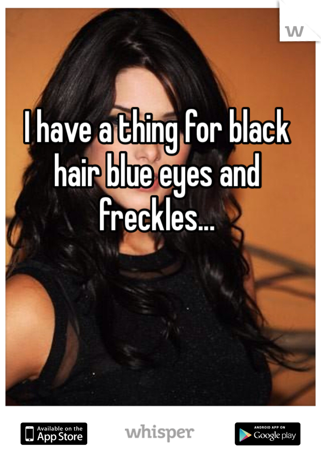 I have a thing for black hair blue eyes and freckles... 