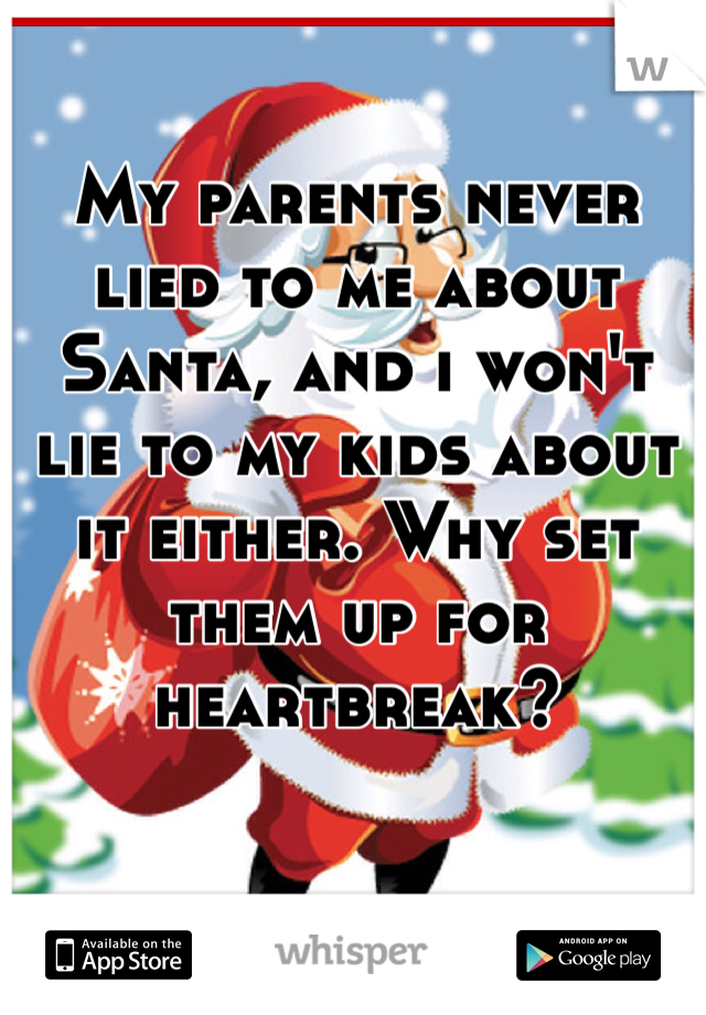 My parents never lied to me about Santa, and i won't lie to my kids about it either. Why set them up for heartbreak?