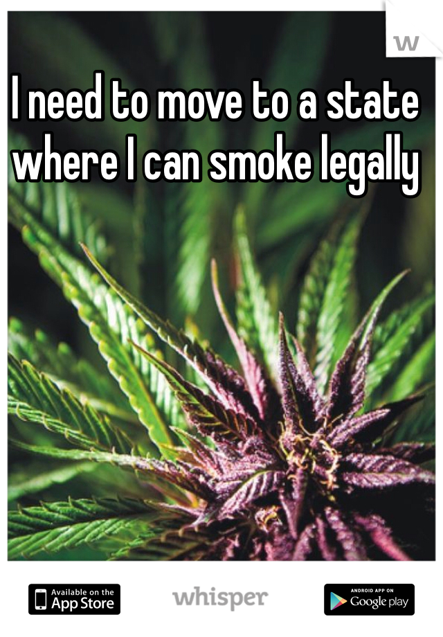 I need to move to a state where I can smoke legally 