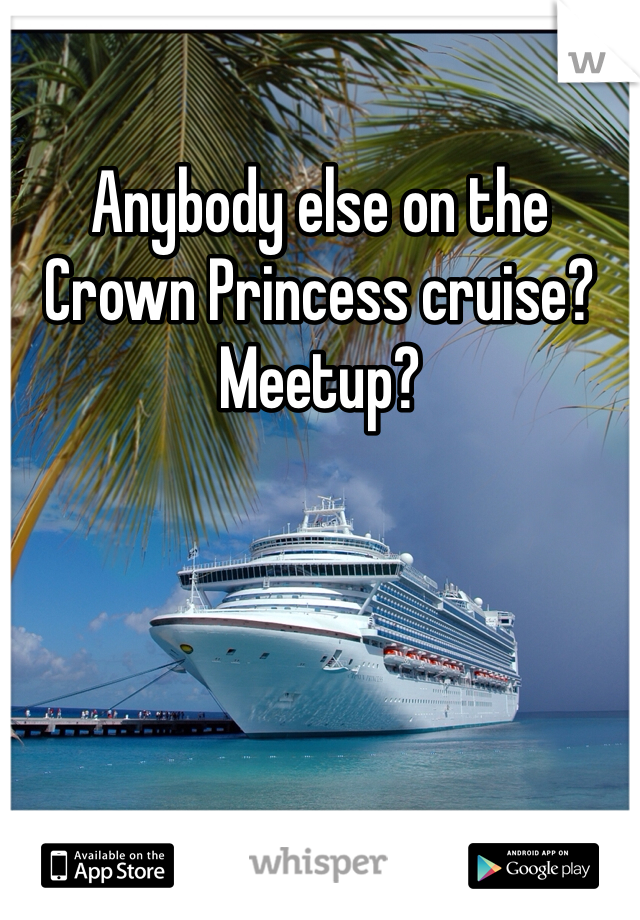 Anybody else on the Crown Princess cruise? Meetup?