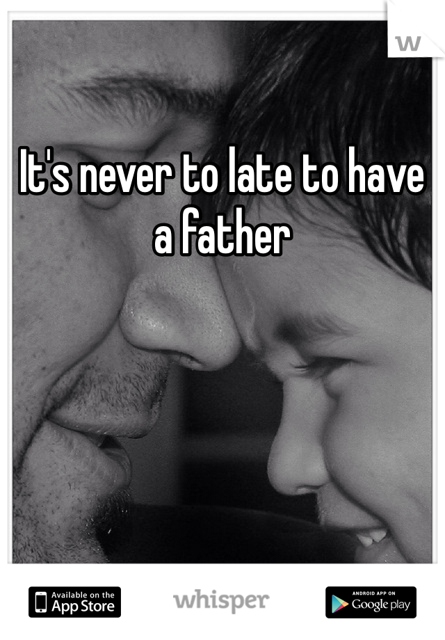 It's never to late to have a father